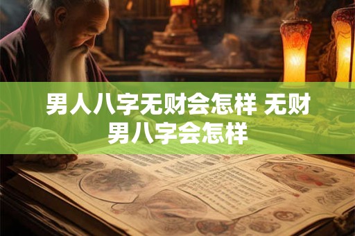 男人八字无财会怎样 无财男八字会怎样