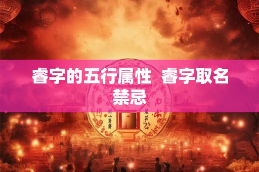 睿字的五行属性  睿字取名禁忌