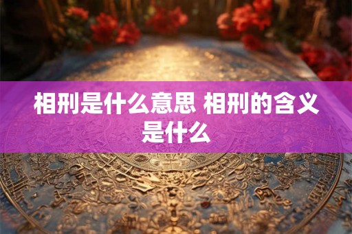 相刑是什么意思 相刑的含义是什么