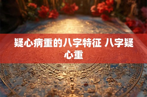 疑心病重的八字特征 八字疑心重