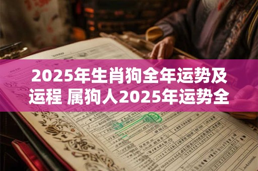 2025年生肖狗全年运势及运程 属狗人2025年运势全面详解