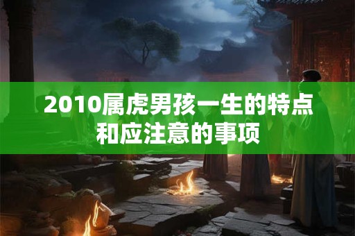 2010属虎男孩一生的特点和应注意的事项 2010属虎男孩一生的特点和应注意的事项