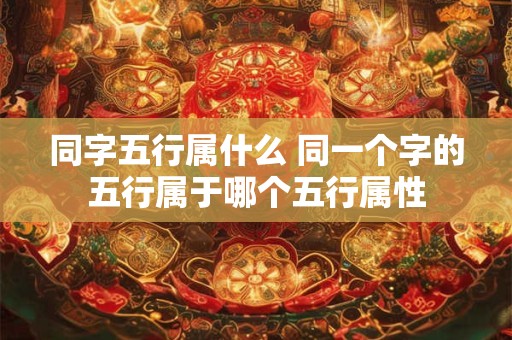 同字五行属什么 同一个字的五行属于哪个五行属性