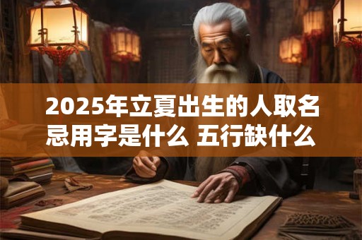 2025年立夏出生的人取名忌用字是什么 五行缺什么