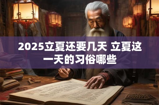 2025立夏还要几天 立夏这一天的习俗哪些