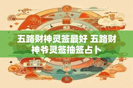五路财神灵签最好 五路财神爷灵签抽签占卜