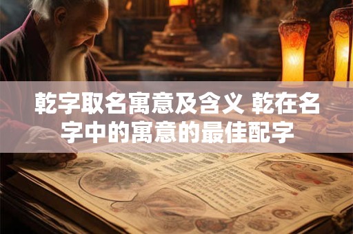 乾字取名寓意及含义 乾在名字中的寓意的最佳配字