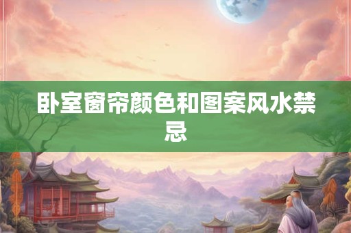 卧室窗帘颜色和图案风水禁忌