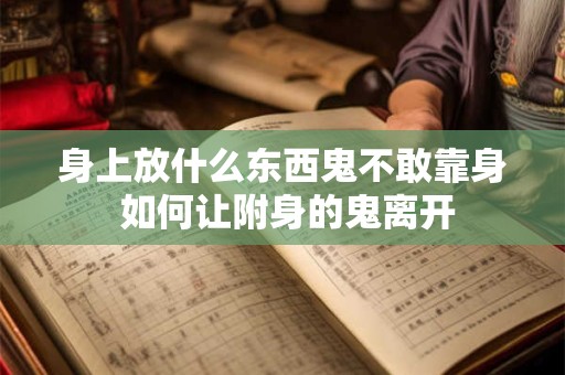 身上放什么东西鬼不敢靠身 如何让附身的鬼离开
