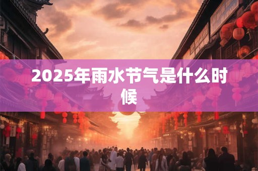 2025年雨水节气是什么时候