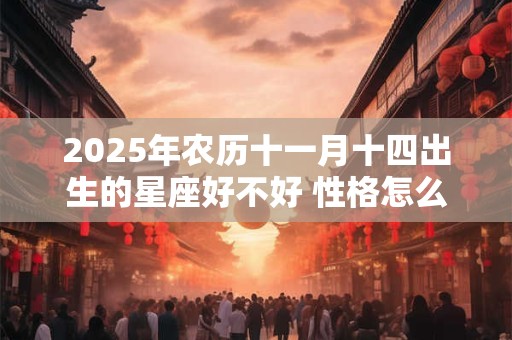 2025年农历十一月十四出生的星座好不好 性格怎么样