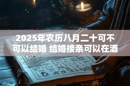 2025年农历八月二十可不可以结婚 结婚接亲可以在酒店吗