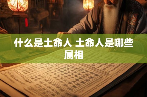 什么是土命人 土命人是哪些属相