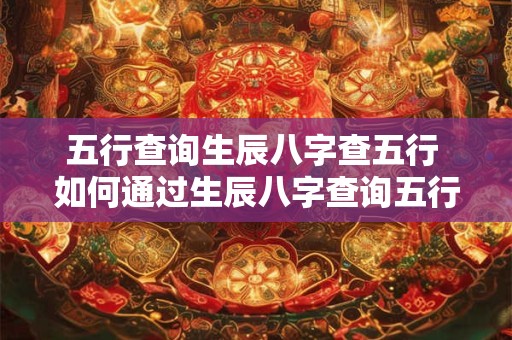五行查询生辰八字查五行 如何通过生辰八字查询五行属性
