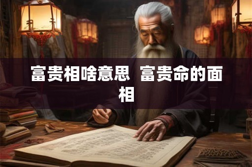 富贵相啥意思  富贵命的面相