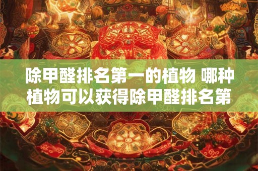 除甲醛排名第一的植物 哪种植物可以获得除甲醛排名第一的称号
