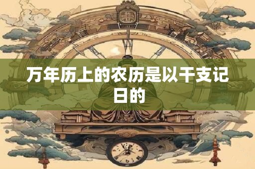 万年历上的农历是以干支记日的