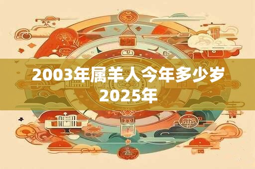 2003年属羊人今年多少岁2025年