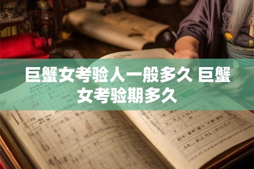 巨蟹女考验人一般多久 巨蟹女考验期多久