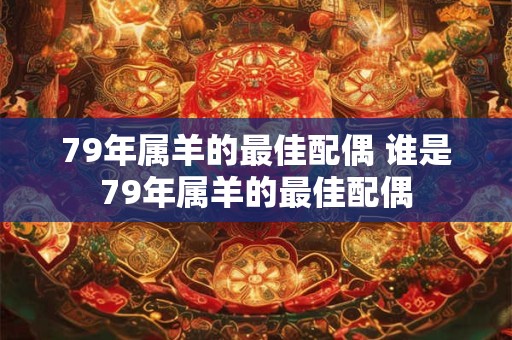 79年属羊的最佳配偶 谁是79年属羊的最佳配偶