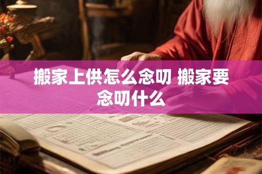 搬家上供怎么念叨 搬家要念叨什么