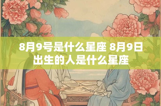 8月9号是什么星座 8月9日出生的人是什么星座