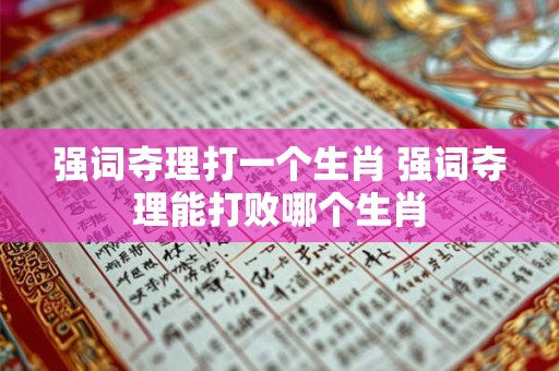 强词夺理打一个生肖 强词夺理能打败哪个生肖