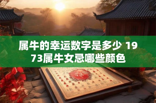 属牛的幸运数字是多少 1973属牛女忌哪些颜色