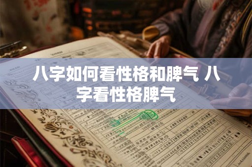 八字如何看性格和脾气 八字看性格脾气