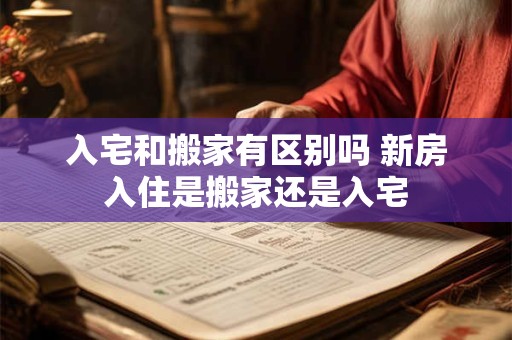 入宅和搬家有区别吗 新房入住是搬家还是入宅
