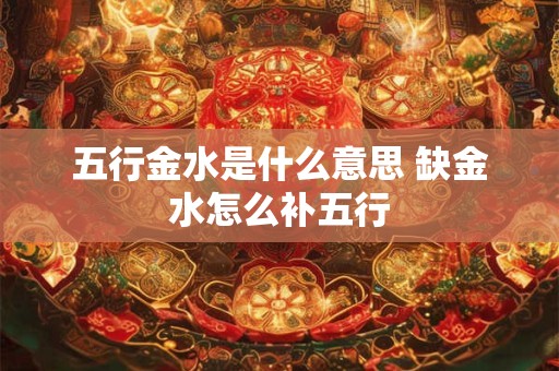五行金水是什么意思 缺金水怎么补五行