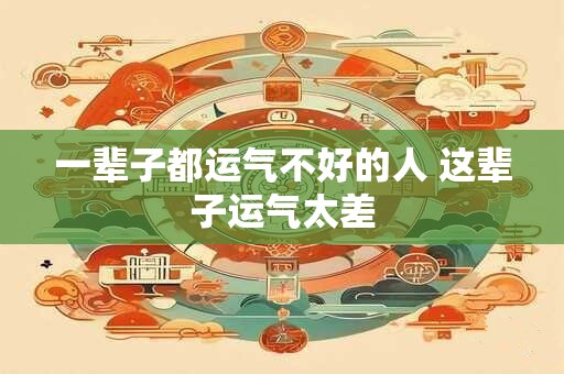 一辈子都运气不好的人 这辈子运气太差