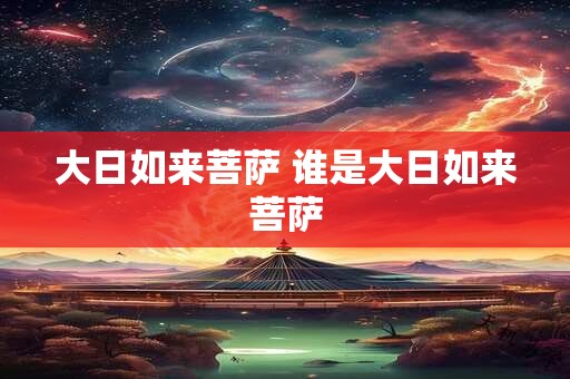 大日如来菩萨 谁是大日如来菩萨
