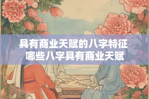 具有商业天赋的八字特征 哪些八字具有商业天赋