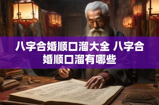 八字合婚顺口溜大全 八字合婚顺口溜有哪些