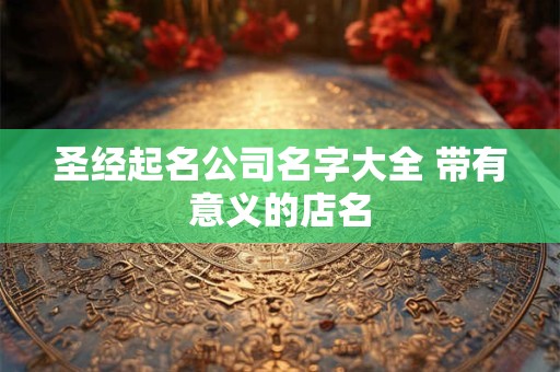 圣经起名公司名字大全 带有意义的店名