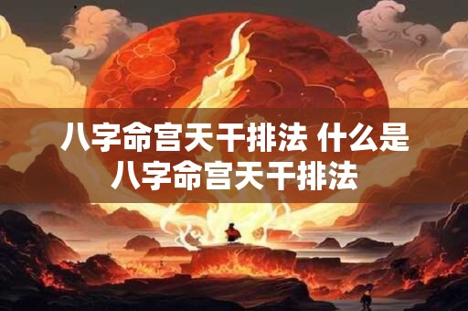 八字命宫天干排法 什么是八字命宫天干排法