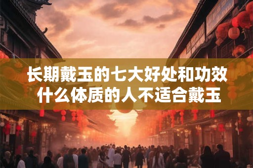长期戴玉的七大好处和功效 什么体质的人不适合戴玉