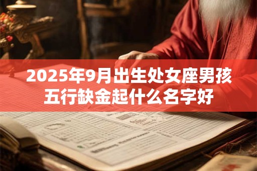 2025年9月出生处女座男孩五行缺金起什么名字好