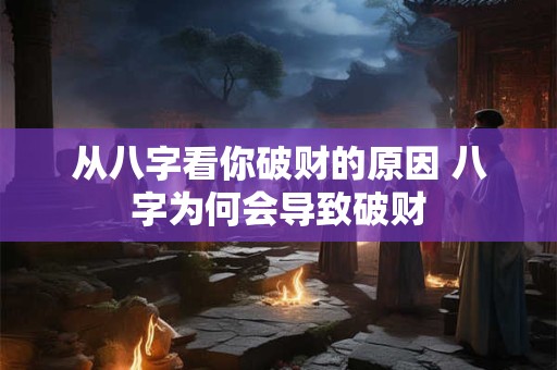 从八字看你破财的原因 八字为何会导致破财
