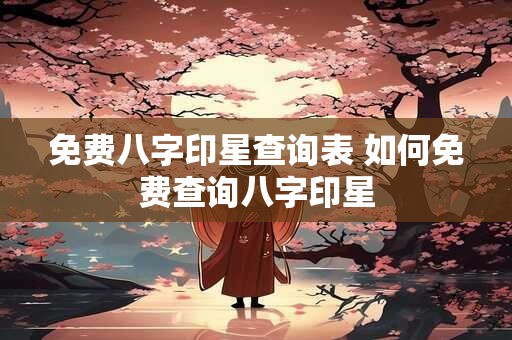 免费八字印星查询表 如何免费查询八字印星