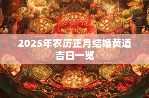 2025年农历正月结婚黄道吉日一览