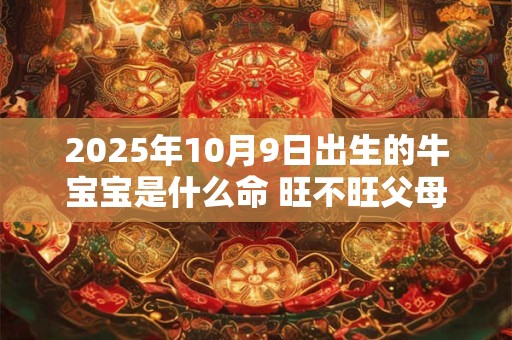 2025年10月9日出生的牛宝宝是什么命 旺不旺父母