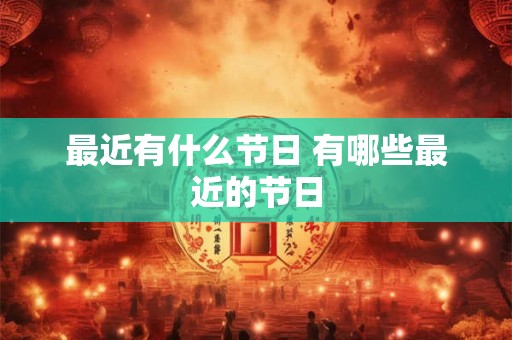 最近有什么节日 有哪些最近的节日
