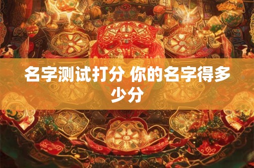 名字测试打分 你的名字得多少分