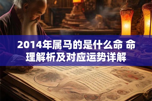 2014年属马的是什么命 命理解析及对应运势详解