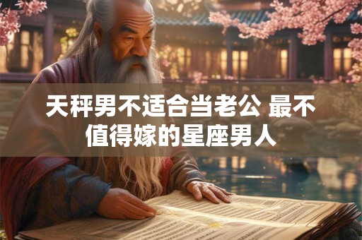天秤男不适合当老公 最不值得嫁的星座男人