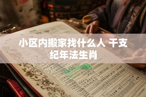 小区内搬家找什么人 干支纪年法生肖
