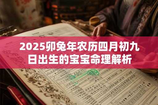 2025卯兔年农历四月初九日出生的宝宝命理解析