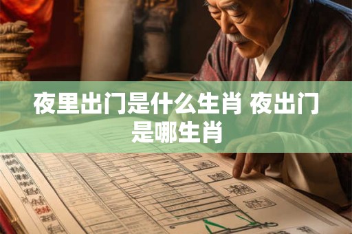 夜里出门是什么生肖 夜出门是哪生肖